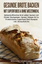 Gesunde Brote backen mit Superfoods & ohne Weizenmehl
