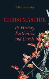Christmastide - Its History, Festivities, and Carols