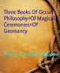Three Books Of Occult Philosophy+Of Magical Ceremonies+Of Geomancy