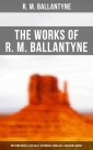 The Works of R. M. Ballantyne: Western Novels, Sea Tales, Historical Thrillers & Children's Books