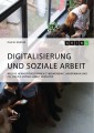 Digitalisierung und Soziale Arbeit. Welche Herausforderungen Cybermobbing, Handywahn und Co. für die Soziale Arbeit bedeuten