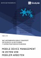 Mobile Device Management in Zeiten von mobilem Arbeiten. Wie Unternehmen mobile Endgeräte erfolgreich in bestehende IT-Infrastrukturen integrieren