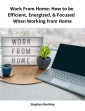 Work From Home: How to be Efficient, Energized, & Focused  When Working from Home