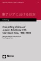 Competing Visions of Japan's Relations with Southeast Asia, 1938-1960