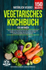 Natürlich Veggie! - Vegetarisches Kochbuch für Anfänger