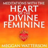 Meditations with the Heart of the Divine Feminine