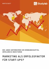 Marketing als Erfolgsfaktor für Start-Ups? Wie junge Unternehmen ihr Gründungskapital erfolgreich investieren