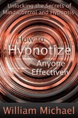 How to Hypnotize Anyone Effectively: Unlocking the Secrets of Mind Control and Hypnosis