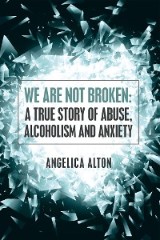 We Are Not Broken: a True Story of Abuse, Alcoholism and Anxiety