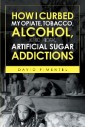 How I Curbed My Opiate, Tobacco, Alcohol and now Artificial Sugar Addictions