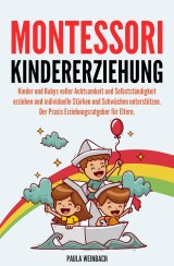 Montessori Kindererziehung: Kinder und Babys voller Achtsamkeit und Selbstständigkeit erziehen und individuelle Stärken und Schwächen unterstützen