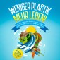 Weniger Plastik, mehr Leben!: Mit Zero Waste in ein nachhaltiges, plastikfreies und zufriedenes Leben - inkl. genialer Praxistipps für weniger Plastikmüll im Alltag