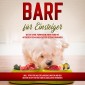 BARF für Einsteiger: Wie Sie ohne Vorwissen Ihren Hund mit artgerechtem rohem Futter gesund ernähren - inkl. Tipps für das erfolgreiche Barfen und den besten Rezepten für einen glücklichen Vierbeiner