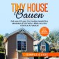 Tiny House bauen: Die Anleitung zu einem smarten, minimalistischen Leben allein oder als Familie - Inklusive Checkliste und kreativen Dekorationsideen