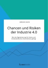 Chancen und Risiken der Industrie 4.0. Wie die Digitalisierung für kleine und mittelständische Unternehmen gelingt
