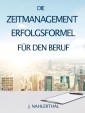 ZEITMANAGEMENT IM BERUF: Zeitmanagement lernen und den Job in halber Zeit einfach, entspannt und mit sehr gutem Ergebnis erledigen!