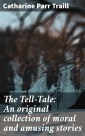 The Tell-Tale: An original collection of moral and amusing stories