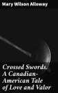 Crossed Swords. A Canadian-American Tale of Love and Valor