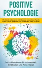 Positive Psychologie für Einsteiger: Wie Sie die verborgenen Potentiale der menschlichen Psyche nutzen, um ein glückliches und sinnerfülltes Leben zu führen - inkl. Affirmationen für Achtsamkeit, Dankbarkeit und Flow-Erleben