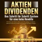 AKTIEN DIVIDENDEN - Das Schritt für Schritt System für eine hohe Rendite: Wie Sie an der Börse in Aktien und ETFs intelligent investieren, passives Einkommen erzielen und maximal Vermögen aufbauen