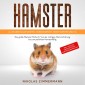 HAMSTER - Alles über Goldhamster, Zwerghamster, Teddyhamster und Co.: Das große Hamster Buch: Von der richtigen Hamsterhaltung bis zum perfekten Hamsterkäfig + Tipps für Hamsterfutter, Hamsterzubehör