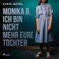 Monika B. Ich bin nicht mehr eure Tochter: Ein Mädchen wird von seiner Familie jahrelang misshandelt