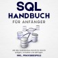 SQL Handbuch für Anfänger: Mit SQL Datenbanken Schritt für Schritt anlegen, verwalten und abfragen - inkl. Praxisbeispiele