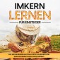 Imkern lernen für Einsteiger - Bienen halten Step by Step: Wie Sie die Bienenhaltung leicht erlernen und Ihren eigenen Honig produzieren