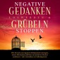 Negative Gedanken loswerden & Grübeln stoppen: Wie Sie sich von negativen Denkmustern lossagen, innere Blockaden auflösen und positives Denken etablieren - inkl. Techniken zur Selbsthypnose