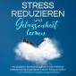 Stress reduzieren und Gelassenheit lernen: Mit gezieltem Stressmanagement und effizienter Stressbewältigung entspannt durch Alltag und Beruf - inkl. effektiver Entspannungstechniken