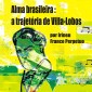 Alma brasileira: a trajetória de Villa-Lobos