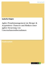 Agiles Projektmanagement im Merger & Acquisition. Chancen und Risiken einer agilen Steuerung von Unternehmensübernahmen