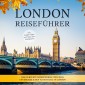 London Reiseführer: Der perfekte Reiseführer für einen unvergesslichen Aufenthalt in London - inkl. Insider-Tipps und Tipps zum Geldsparen