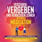Verzeihen, vergeben und vergessen lernen - Hypnose / Meditation