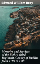 Memoirs and Services of the Eighty-third Regiment, County of Dublin, from 1793 to 1907