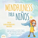 Mindfulness para niños: Cómo enseñar a sus hijos el gran valor del presente. Cómo criarlos para que sean personas felices y contentas - incluye diario de mindfulness para niños