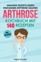 Knackige Rezepte gegen knackende Arthrose Gelenke - Arthrose Kochbuch mit 140 Rezepten