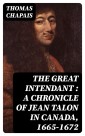 The Great Intendant : A Chronicle of Jean Talon in Canada, 1665-1672