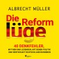 Die Reformlüge - 40 Denkfehler, Mythen und Legenden, mit denen Politik und Wirtschaft Deutschland ruinieren