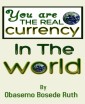 YOU ARE THE REAL CURRENCY IN THE WORLD