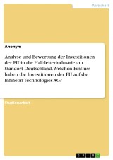 Analyse und Bewertung der Investitionen der EU in die Halbleiterindustrie am Standort Deutschland. Welchen Einfluss haben die Investitionen der EU  auf die Infineon Technologies AG?