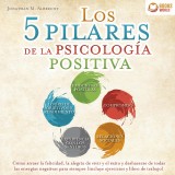 Los 5 pilares de la psicología positiva: Cómo atraer la felicidad, la alegría de vivir y el éxito y deshacerse de todas las energías negativas para siempre (incluye ejercicios y libro de trabajo)