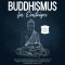 Buddhismus für Einsteiger: Wie Sie die Lehren Buddhas leicht verstehen und in Ihren Alltag integrieren für ein Leben voller Zufriedenheit und Glück - inkl. Achtsamkeitstraining & Entspannungsübungen