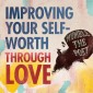 Improving Your Self-Worth through Love