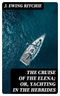 The Cruise of the Elena; Or, Yachting in the Hebrides