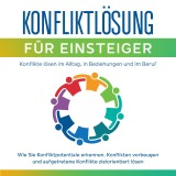 Konfliktlösung für Einsteiger - Konflikte lösen im Alltag, in Beziehungen und im Beruf: Wie Sie Konfliktpotentiale erkennen,  Konflikten vorbeugen und aufgetretene Konflikte zielorientiert lösen