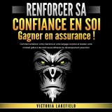 RENFORCER SA CONFIANCE EN SOI - Gagner en assurance: Comment améliorer votre charisme et votre langage corporel et booster votre mindset grâce à des techniques efficaces de développement personnel