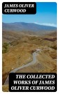 The Collected Works of James Oliver Curwood