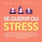 Se guérir du stress: Techniques anti-anxiété pour cesser de trop s'inquiéter. Découvrez comment rester calme sous pression grâce à la résilience émotionnelle et à la force mentale