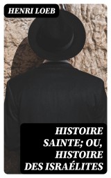 Histoire Sainte; ou, Histoire des Israélites